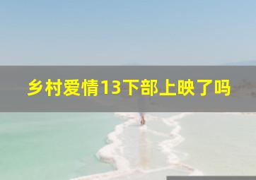 乡村爱情13下部上映了吗