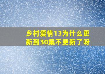 乡村爱情13为什么更新到30集不更新了呀