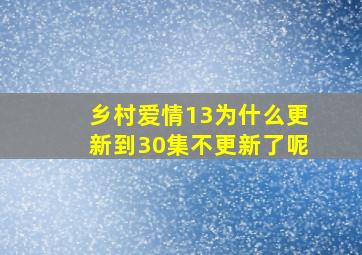 乡村爱情13为什么更新到30集不更新了呢