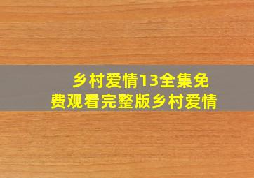 乡村爱情13全集免费观看完整版乡村爱情