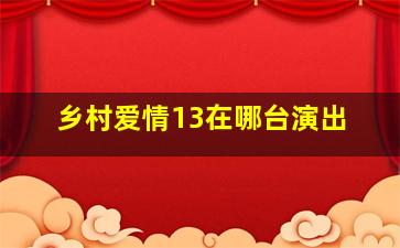 乡村爱情13在哪台演出