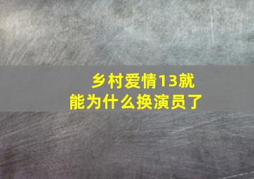 乡村爱情13就能为什么换演员了