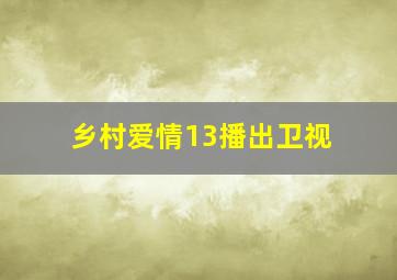 乡村爱情13播出卫视