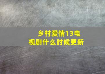 乡村爱情13电视剧什么时候更新