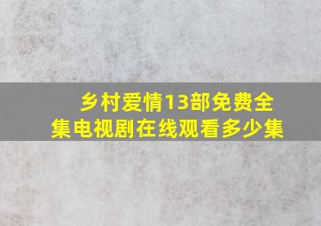 乡村爱情13部免费全集电视剧在线观看多少集