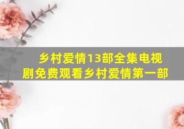 乡村爱情13部全集电视剧免费观看乡村爱情第一部