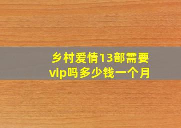 乡村爱情13部需要vip吗多少钱一个月