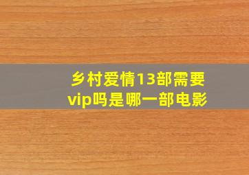 乡村爱情13部需要vip吗是哪一部电影