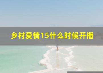 乡村爱情15什么时候开播