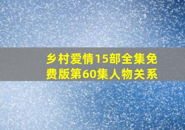 乡村爱情15部全集免费版第60集人物关系