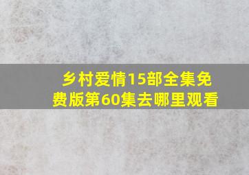 乡村爱情15部全集免费版第60集去哪里观看