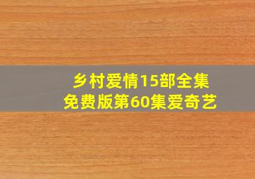 乡村爱情15部全集免费版第60集爱奇艺