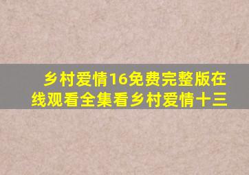 乡村爱情16免费完整版在线观看全集看乡村爱情十三