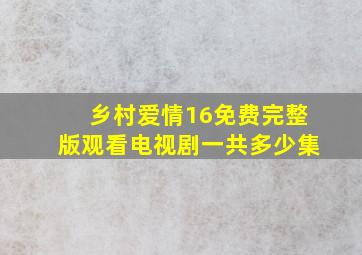 乡村爱情16免费完整版观看电视剧一共多少集