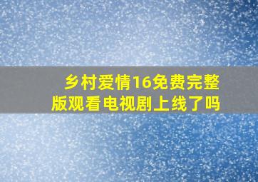 乡村爱情16免费完整版观看电视剧上线了吗