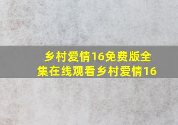 乡村爱情16免费版全集在线观看乡村爱情16