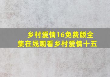 乡村爱情16免费版全集在线观看乡村爱情十五