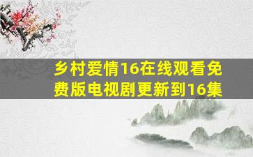 乡村爱情16在线观看免费版电视剧更新到16集