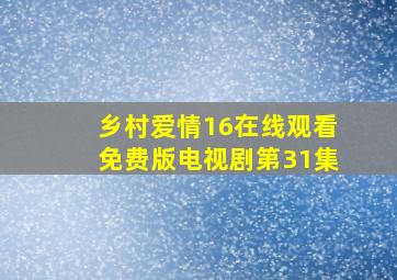 乡村爱情16在线观看免费版电视剧第31集