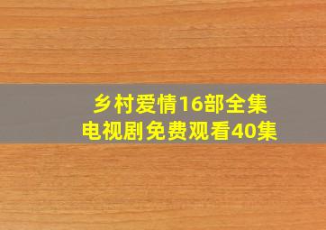 乡村爱情16部全集电视剧免费观看40集