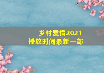 乡村爱情2021播放时间最新一部