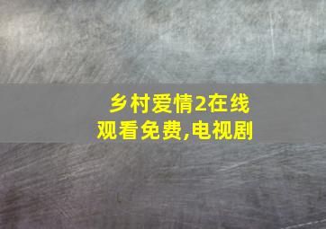 乡村爱情2在线观看免费,电视剧