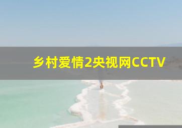 乡村爱情2央视网CCTV