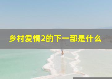 乡村爱情2的下一部是什么