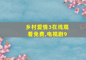 乡村爱情3在线观看免费,电视剧9