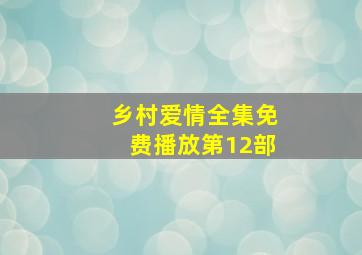 乡村爱情全集免费播放第12部