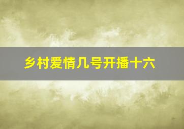 乡村爱情几号开播十六