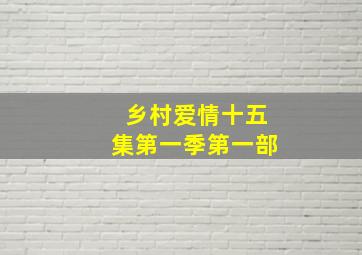 乡村爱情十五集第一季第一部