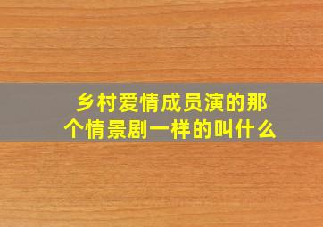 乡村爱情成员演的那个情景剧一样的叫什么