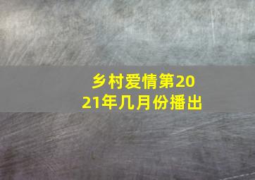 乡村爱情第2021年几月份播出