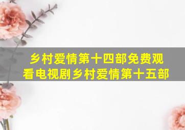 乡村爱情第十四部免费观看电视剧乡村爱情第十五部