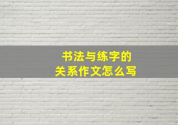 书法与练字的关系作文怎么写