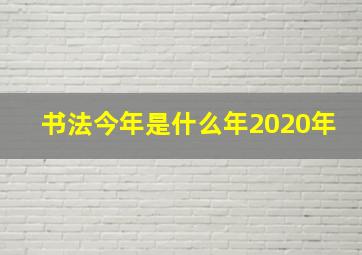 书法今年是什么年2020年