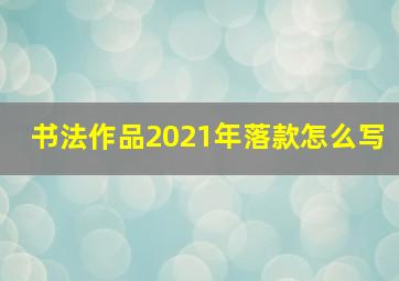 书法作品2021年落款怎么写