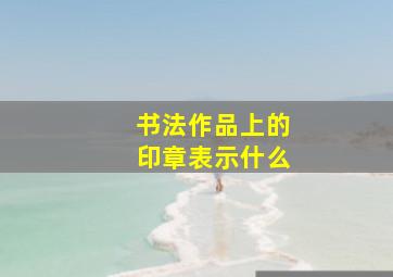 书法作品上的印章表示什么