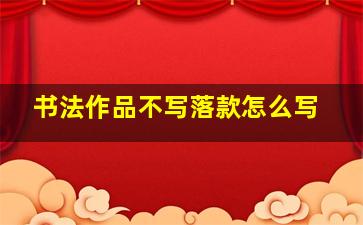 书法作品不写落款怎么写