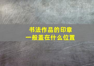 书法作品的印章一般盖在什么位置