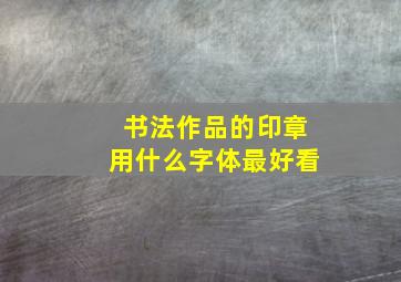 书法作品的印章用什么字体最好看