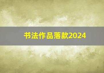 书法作品落款2024