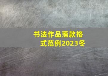 书法作品落款格式范例2023冬