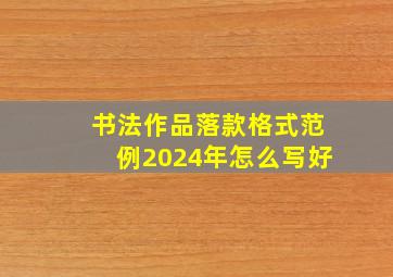 书法作品落款格式范例2024年怎么写好