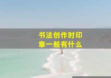 书法创作时印章一般有什么