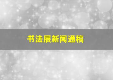 书法展新闻通稿