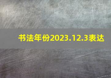 书法年份2023.12.3表达