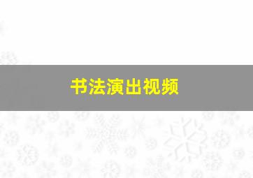 书法演出视频