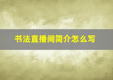 书法直播间简介怎么写